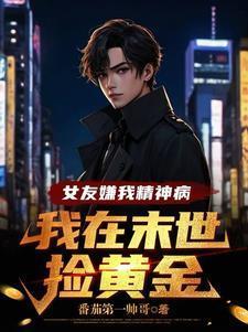 女友嫌我精神病我在末世捡黄金境界划分