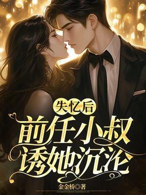 前任小叔诱她沉沦男女主什么时候在一起