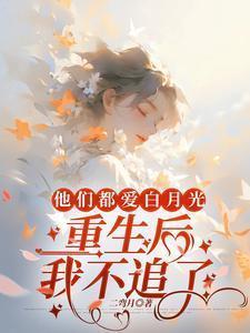他们都爱白月光重生后我不追了最新章节列表