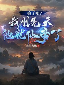 疯了吧?我刚先天他就仙帝了!TXT