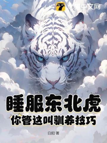 睡服东北虎?你管这叫驯养技巧?笔趣阁