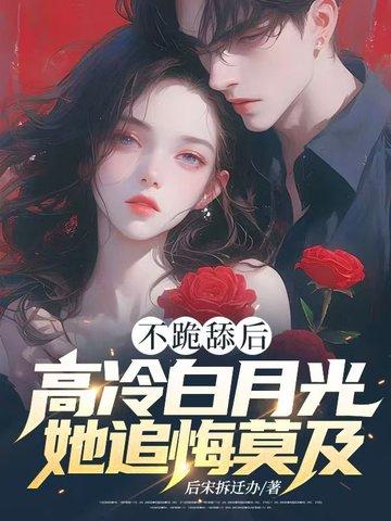 不跪舔后高冷白月光她追悔莫及江北