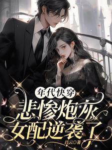 年代快穿悲惨炮灰女配逆袭了又称