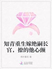 知青重生嫁绝嗣长官撩的他心颤