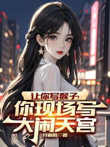 让你写猴子你现场写大闹天宫笔趣阁