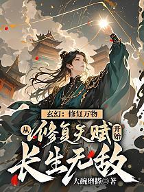 玄幻修复万物从修复天赋开始长生无敌大碗