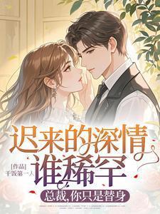 迟来的深情谁稀罕总裁你只是替身