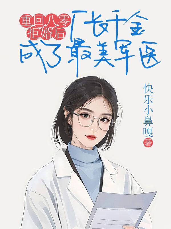 重回八零拒婚后厂长千金成了最美军医徐浩