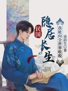 民国隐居长生我能向全世界收税道韵生
