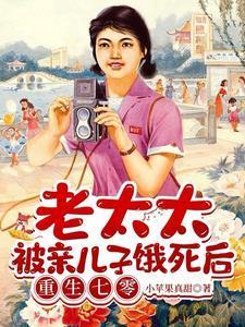 老太太被亲儿子饿死后重生七零黄晚