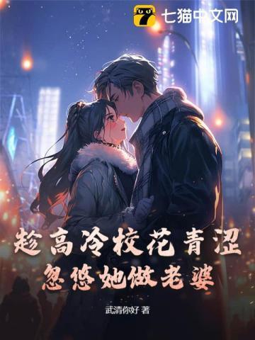 趁高冷校花青涩忽悠她做老婆TXT