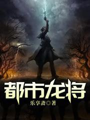 都市龙将最新章节免费阅读全文