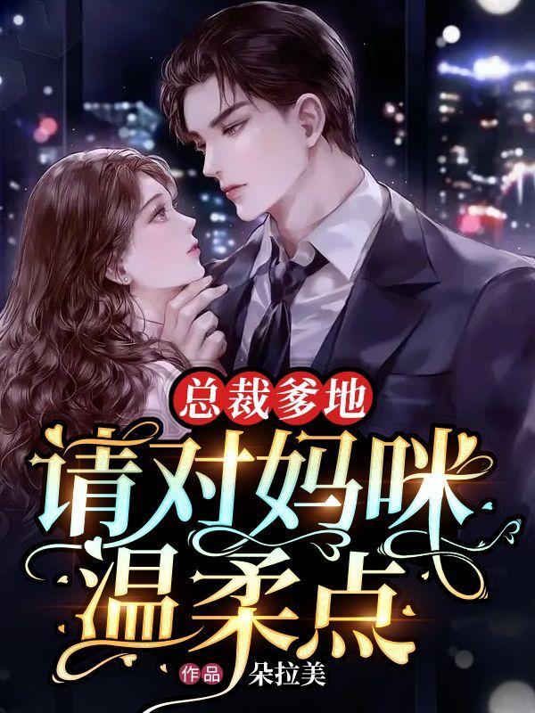 总裁爹地请疼我妈咪全文免费阅读