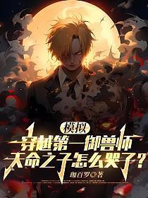 模拟穿越第一御兽师天命之子怎么哭了免费观看