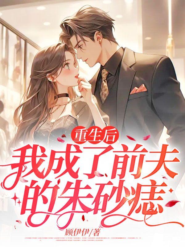 重生后我成了前夫的朱砂痣 绯雨欣梦