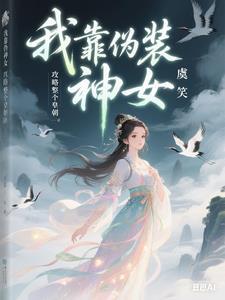 我靠伪装神女攻略整个皇朝全文免费阅读