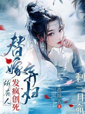 剩三月命替嫁弃妇发疯创死所有青城客