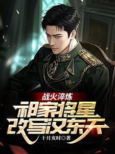 战火淬炼祁家将星改写汉东天在线阅读