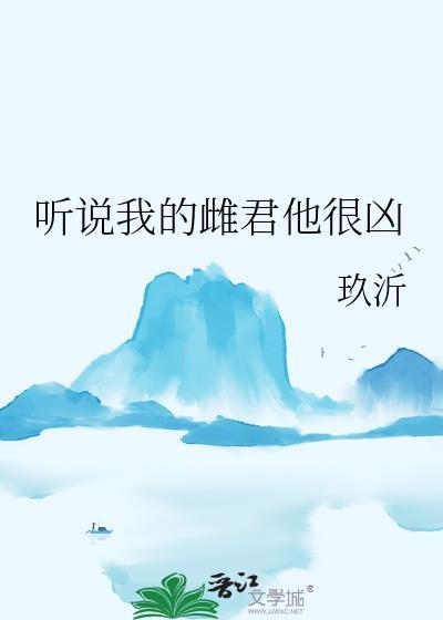 听说我的雌君他很凶_玖沂