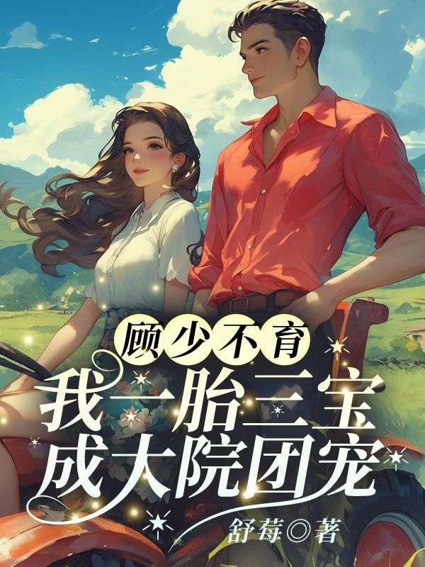 顾少不育?我一胎三宝成大院团宠免费阅读