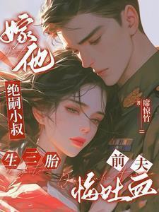 嫁他绝嗣小叔生三胎,前夫悔吐血