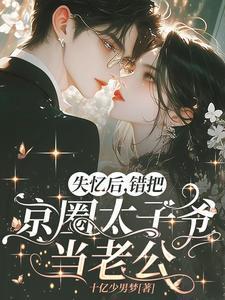 失忆后,错把京圈太子爷当老公