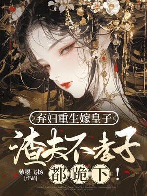 弃妇重生嫁皇子,渣夫不孝子都跪下!