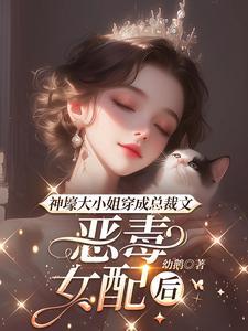 神壕大小姐穿成总裁文恶毒女配后