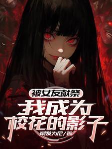 被女友献祭,我成为校花的影子