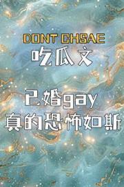 吃瓜文,已婚gay真的恐怖如斯