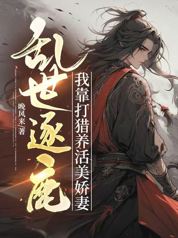 乱世逐鹿：我靠打猎养活美娇妻