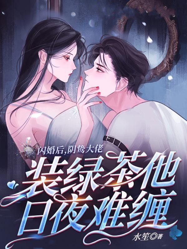 闪婚后,阴鸷大佬装绿茶他日夜难缠