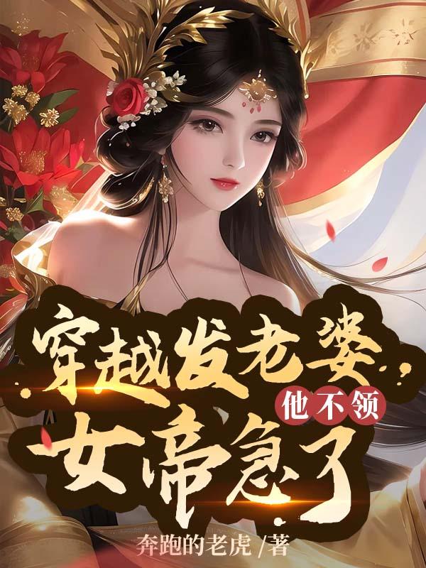 穿越发媳妇他不领,女帝急了