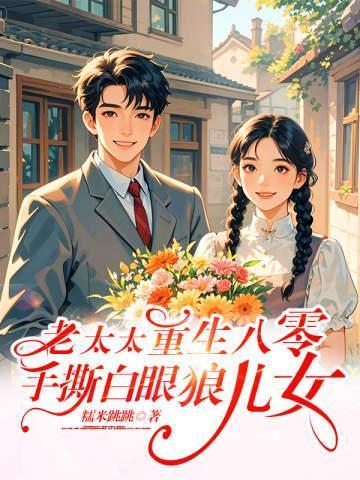 老太重生八零：手撕白眼狼儿女！